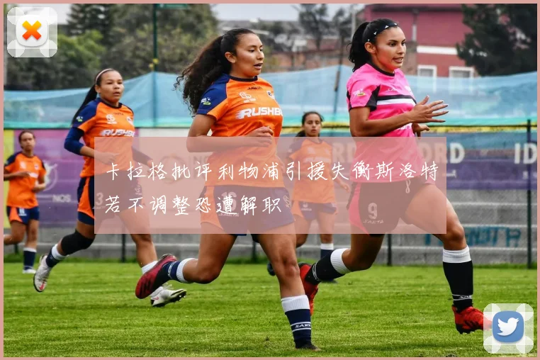 卡拉格批评利物浦引援失衡斯洛特若不调整恐遭解职