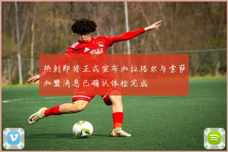热刺即将正式宣布加拉格尔与索萨加盟消息已确认体检完成