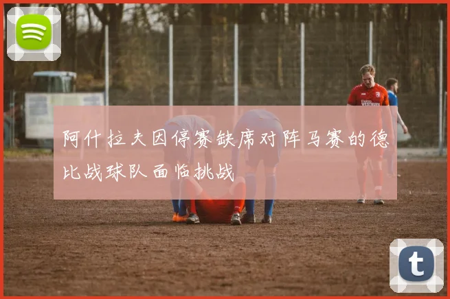 阿什拉夫因停赛缺席对阵马赛的德比战球队面临挑战