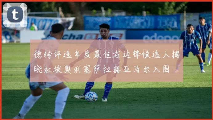 德转评选年度最佳右边锋候选人揭晓杜埃奥利塞萨拉赫亚马尔入围