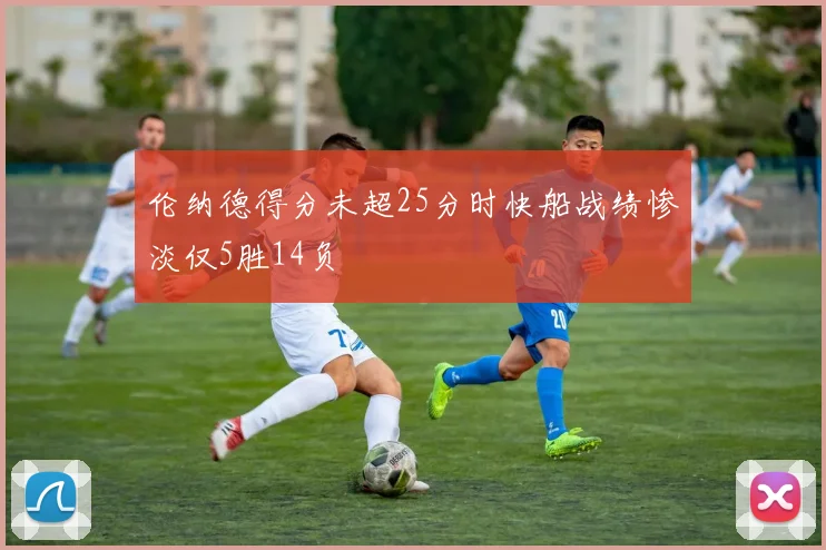 伦纳德得分未超25分时快船战绩惨淡仅5胜14负