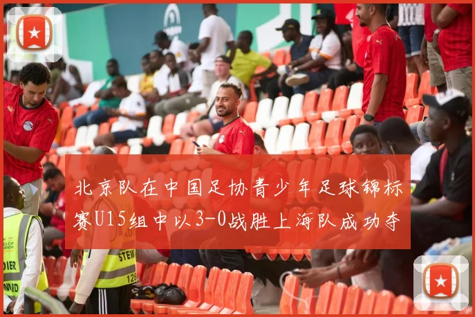 北京队在中国足协青少年足球锦标赛U15组中以3-0战胜上海队成功夺冠