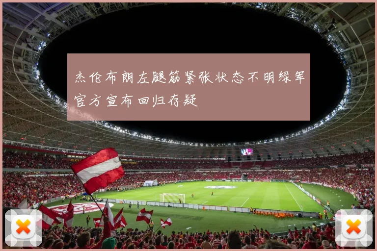 杰伦布朗左腿筋紧张状态不明绿军官方宣布回归存疑