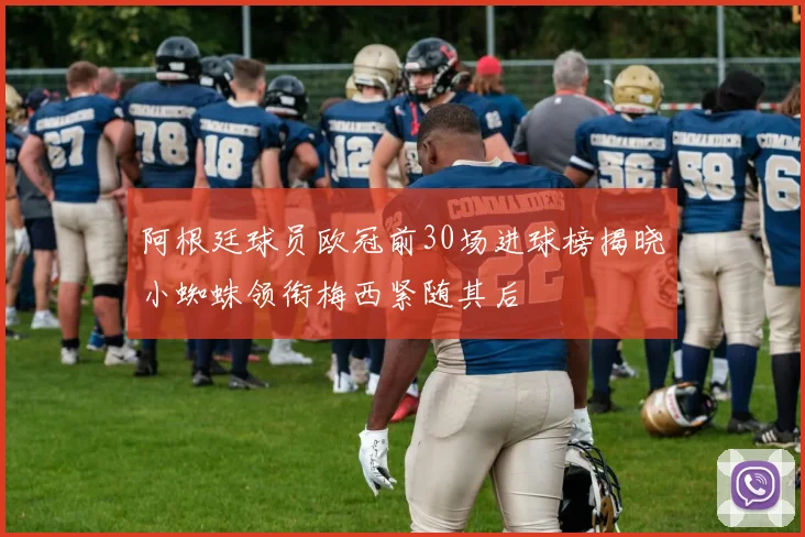 阿根廷球员欧冠前30场进球榜揭晓小蜘蛛领衔梅西紧随其后