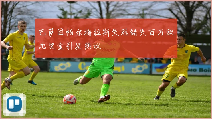 巴萨因帕尔梅拉斯失冠错失百万欧元奖金引发热议