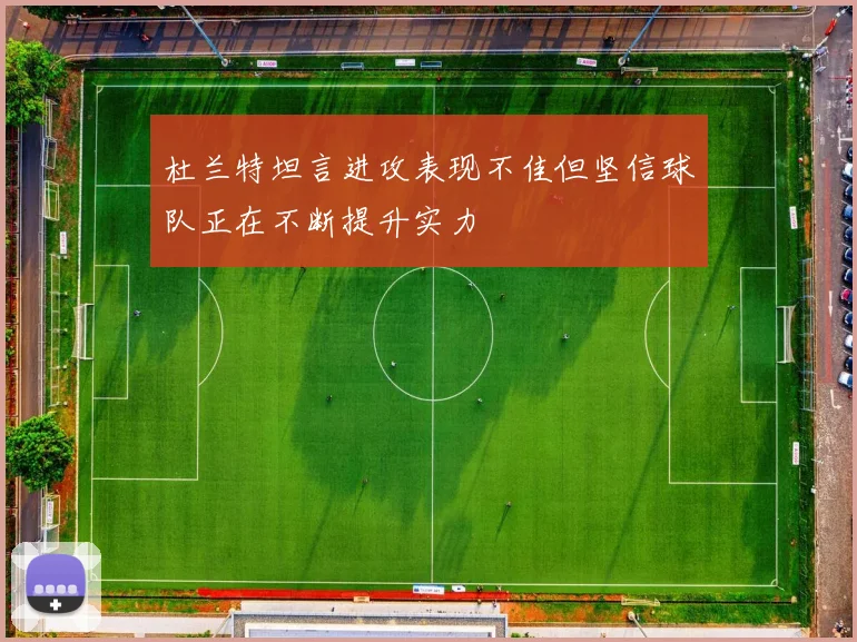 杜兰特坦言进攻表现不佳但坚信球队正在不断提升实力