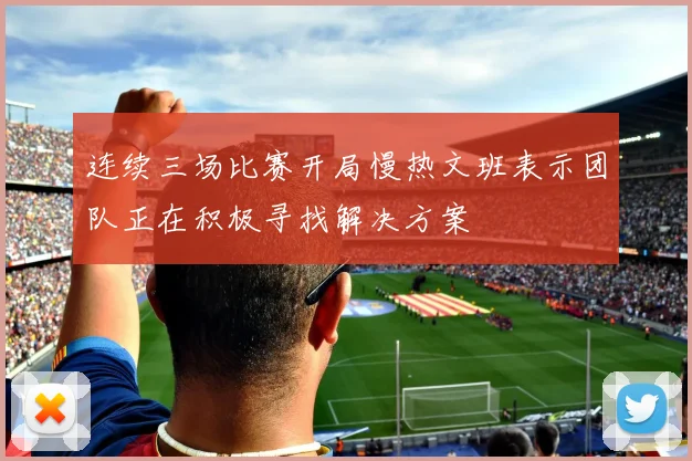 连续三场比赛开局慢热文班表示团队正在积极寻找解决方案