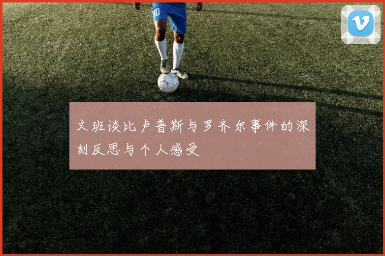 文班谈比卢普斯与罗齐尔事件的深刻反思与个人感受