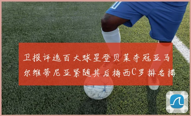 卫报评选百大球星登贝莱夺冠亚马尔维蒂尼亚紧随其后梅西C罗排名揭晓