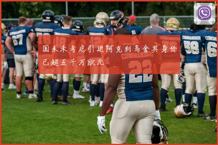 国米未考虑引进阿克利乌舍其身价已超五千万欧元