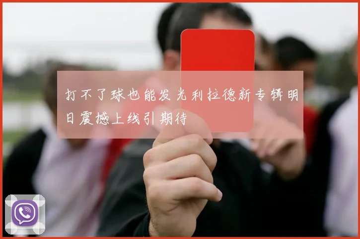 打不了球也能发光利拉德新专辑明日震撼上线引期待