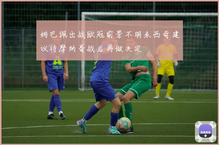 姆巴佩出战欧冠前景不明米西奇建议待摩纳哥战后再做决定